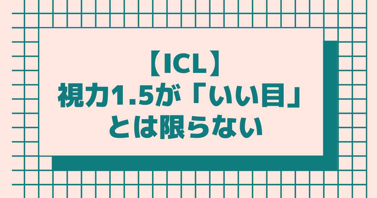 【ICL】視力1.5が「いい目」とは限らない